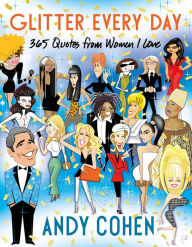 Title: Glitter Every Day: 365 Quotes from Women I Love, Author: Andy Cohen