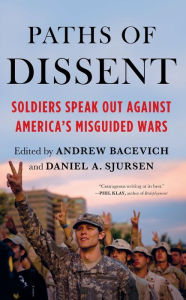 Title: Paths of Dissent: Soldiers Speak Out Against America's Misguided Wars, Author: Andrew J. Bacevich