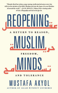 Title: Reopening Muslim Minds: A Return to Reason, Freedom, and Tolerance, Author: Mustafa Akyol