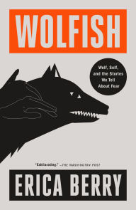 Title: Wolfish: Wolf, Self, and the Stories We Tell About Fear, Author: Erica Berry