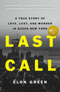 Title: Last Call: A True Story of Love, Lust, and Murder in Queer New York, Author: Elon Green