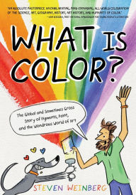 Title: What Is Color?: The Global and Sometimes Gross Story of Pigments, Paint, and the Wondrous World of Art, Author: Steven Weinberg