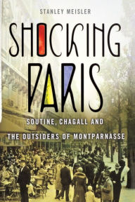 Title: Shocking Paris: Soutine, Chagall and the Outsiders of Montparnasse, Author: Stanley Meisler