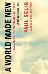 Title: A World Made New: A Channeled Text: (Book Three of the Manifestation Trilogy), Author: Paul Selig