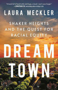 Title: Dream Town: Shaker Heights and the Quest for Racial Equity, Author: Laura Meckler