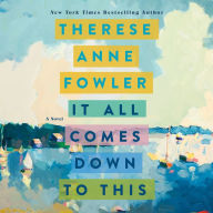 Title: It All Comes Down to This: A Novel, Author: Therese Anne Fowler