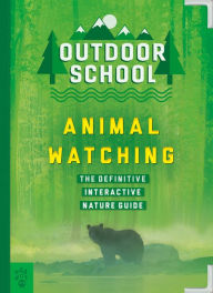 Title: Outdoor School: Animal Watching: The Definitive Interactive Nature Guide, Author: Mary Kay Carson