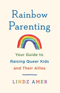 Title: Rainbow Parenting: Your Guide to Raising Queer Kids and Their Allies, Author: Lindz Amer