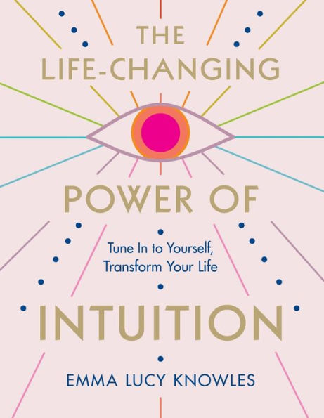 The Life-Changing Power of Intuition: Tune to Yourself, Transform Your Life