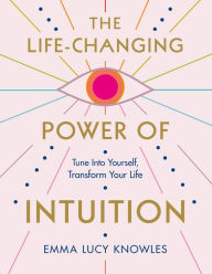 Title: The Life-Changing Power of Intuition: Tune In to Yourself, Transform Your Life, Author: Emma Lucy Knowles