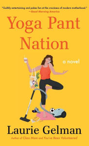 Title: Yoga Pant Nation: A Novel, Author: Laurie Gelman