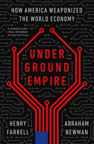 Title: Underground Empire: How America Weaponized the World Economy, Author: Henry Farrell