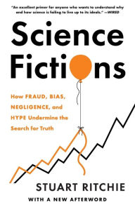 Title: Science Fictions: How Fraud, Bias, Negligence, and Hype Undermine the Search for Truth, Author: Stuart Ritchie