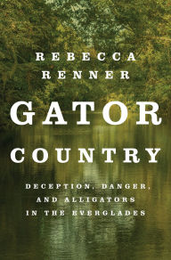 Title: Gator Country: Deception, Danger, and Alligators in the Everglades, Author: Rebecca Renner