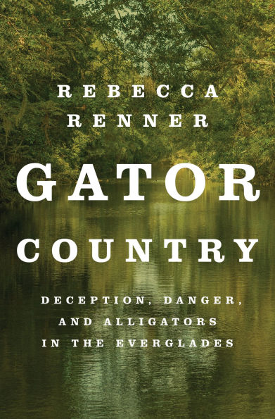 Gator Country: Deception, Danger, and Alligators in the Everglades