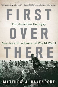 Title: First Over There: The Attack on Cantigny, America's First Battle of World War I, Author: Matthew J. Davenport