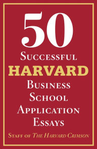 Title: 50 Successful Harvard Business School Application Essays: With Analysis by the Staff of The Harvard Crimson, Author: Staff of the Harvard Crimson