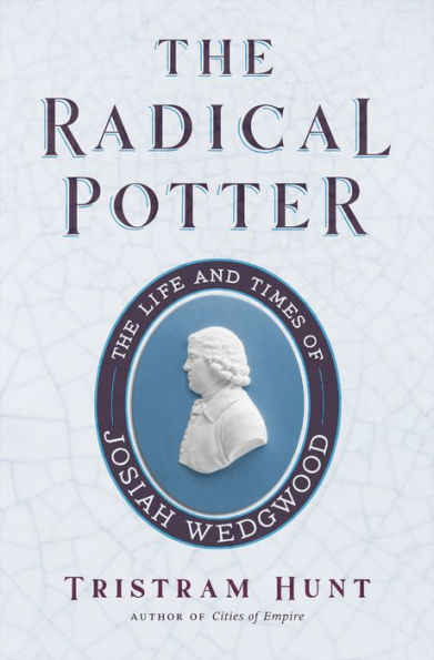 The Radical Potter: Life and Times of Josiah Wedgwood