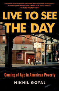 Title: Live to See the Day: Coming of Age in American Poverty, Author: Nikhil Goyal