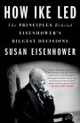 How Ike Led: The Principles Behind Eisenhower's Biggest Decisions