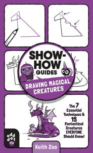 Title: Show-How Guides: Drawing Magical Creatures: The 7 Essential Techniques & 15 Fantastical Creatures Everyone Should Know!, Author: Keith Zoo