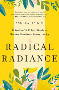 Download new books online free Radical Radiance: 12 Weeks of Self-Love Rituals to Manifest Abundance, Beauty, and Joy 9781250853196 by Angela Jia Kim 
