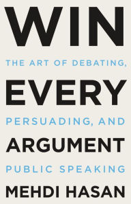 Free ebooks from google for download Win Every Argument: The Art of Debating, Persuading, and Public Speaking by Mehdi Hasan, Mehdi Hasan