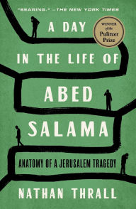 Title: A Day in the Life of Abed Salama: Anatomy of a Jerusalem Tragedy, Author: Nathan Thrall