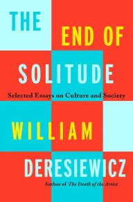 Free Download The End of Solitude: Selected Essays on Culture and Society  by William Deresiewicz 9781250858641