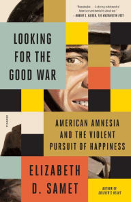 Title: Looking for the Good War: American Amnesia and the Violent Pursuit of Happiness, Author: Elizabeth D. Samet
