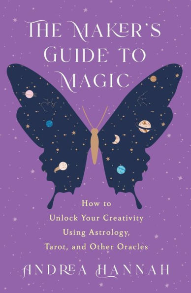 The Maker's Guide to Magic: How Unlock Your Creativity Using Astrology, Tarot, and Other Oracles