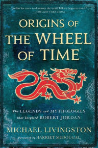 Title: Origins of The Wheel of Time: The Legends and Mythologies that Inspired Robert Jordan, Author: Michael Livingston