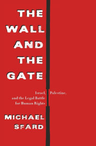 Title: The Wall and the Gate: Israel, Palestine, and the Legal Battle for Human Rights, Author: Michael Sfard