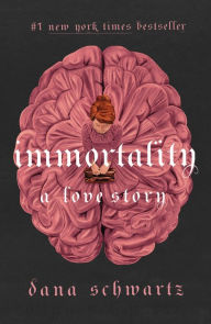 Title: Immortality: A Love Story, Author: Dana Schwartz