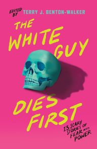 Title: The White Guy Dies First: 13 Scary Stories of Fear and Power, Author: Terry J. Benton-Walker