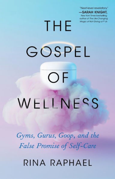 The Gospel of Wellness: Gyms, Gurus, Goop, and the False Promise of Self-Care