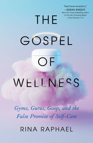 the Gospel of Wellness: Gyms, Gurus, Goop, and False Promise Self-Care