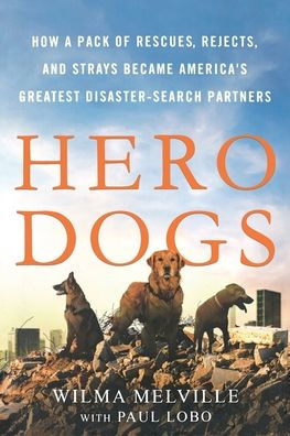 Hero Dogs: How a Pack of Rescues, Rejects, and Strays Became America's Greatest Disaster-Search Partners