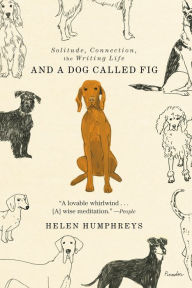 Title: And a Dog Called Fig: Solitude, Connection, the Writing Life, Author: Helen Humphreys