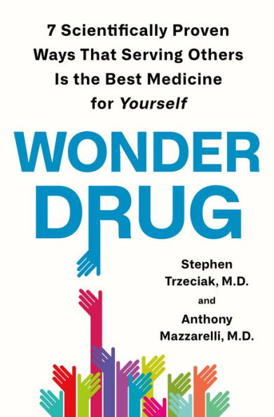 Wonder Drug: 7 Scientifically Proven Ways That Serving Others Is the Best Medicine for Yourself