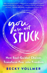 Title: You Are Not Stuck: How Soul-Guided Choices Transform Fear into Freedom, Author: Becky Vollmer