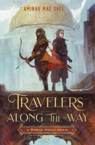 Title: Travelers Along the Way: A Robin Hood Remix, Author: Aminah Mae Safi