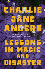 Title: Lessons in Magic and Disaster, Author: Charlie Jane Anders