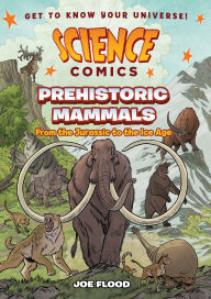 Title: Science Comics: Prehistoric Mammals: From the Jurassic to the Ice Age, Author: Joe Flood