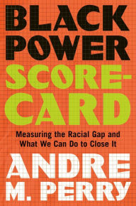 Title: Black Power Scorecard: Measuring the Racial Gap and What We Can Do to Close It, Author: Andre M. Perry