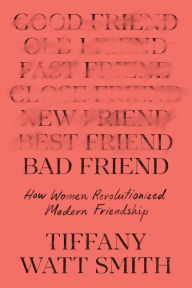 Title: Bad Friend: How Women Revolutionized Modern Friendship, Author: Tiffany Watt Smith