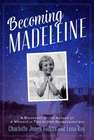 Title: Becoming Madeleine: A Biography of the Author of A Wrinkle in Time by Her Granddaughters, Author: Charlotte Jones Voiklis