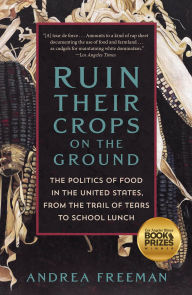 Title: Ruin Their Crops on the Ground: The Politics of Food in the United States, from the Trail of Tears to School Lunch, Author: Andrea Freeman