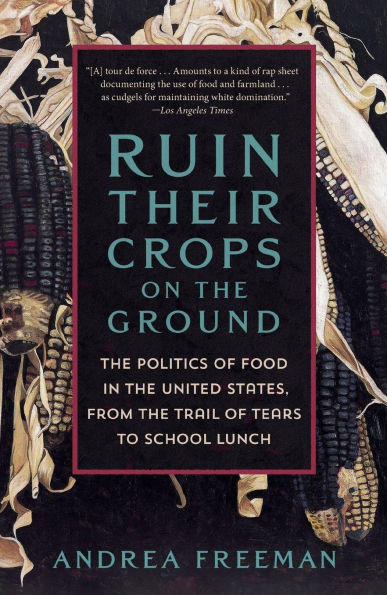 Ruin Their Crops on the Ground: Politics of Food United States, from Trail Tears to School Lunch