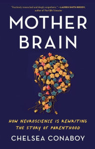 Title: Mother Brain: How Neuroscience Is Rewriting the Story of Parenthood, Author: Chelsea Conaboy